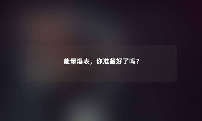 能量爆表，你准备好了吗？