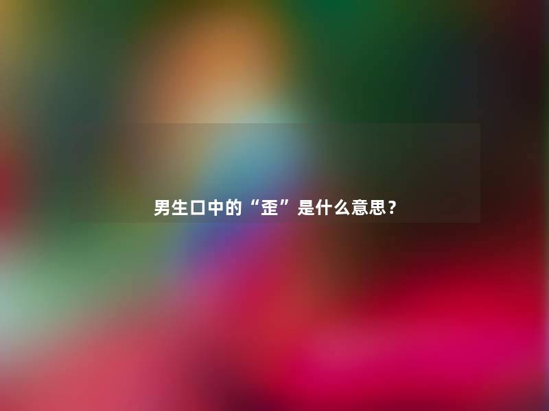 男生口中的“歪”是什么意思？