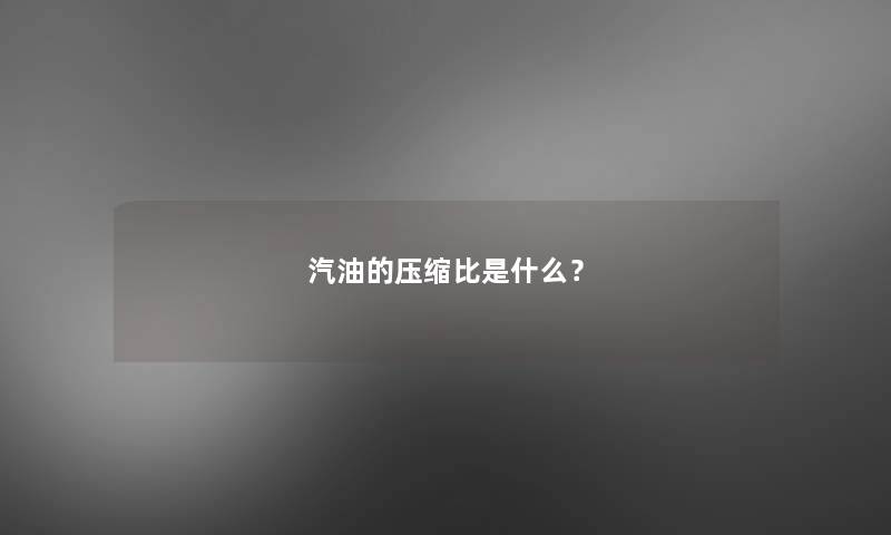 汽油的压缩比是什么？