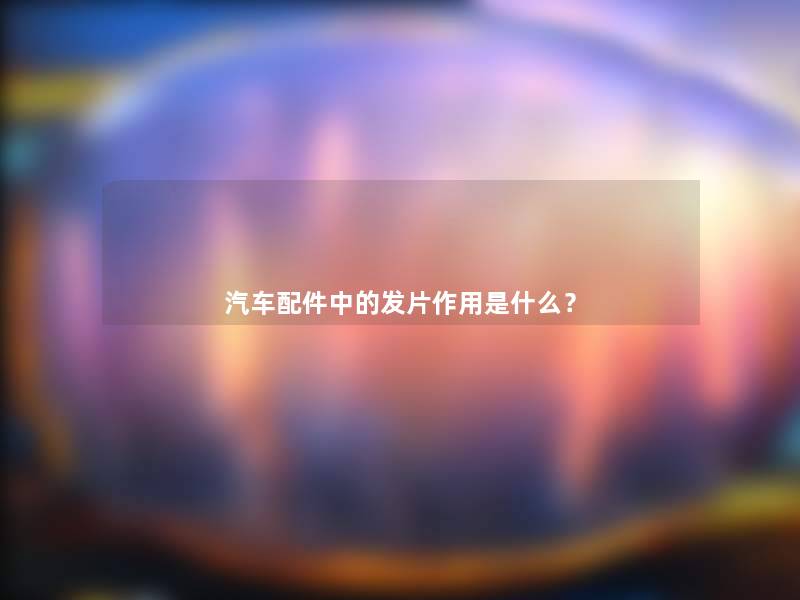 汽车配件中的发片作用是什么？