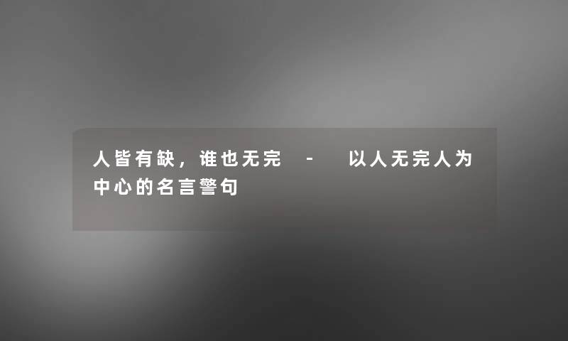 人皆有缺，谁也无完 - 以人无完人为中心的名言警句