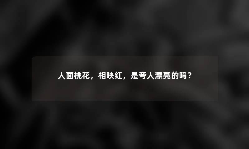 人面桃花，相映红，是夸人漂亮的吗？