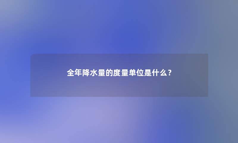 全年降水量的度量单位是什么？