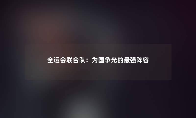 全运会联合队：为国争光的强阵容