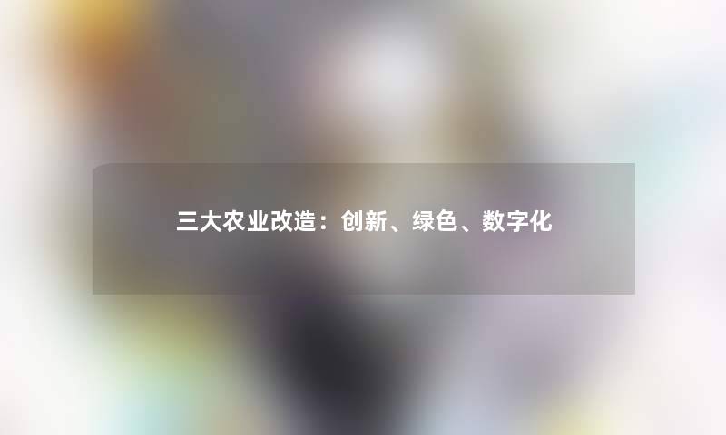 三大农业改造：创新、绿色、数字化