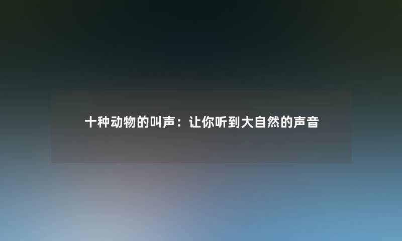 十种动物的叫声：让你听到大自然的声音