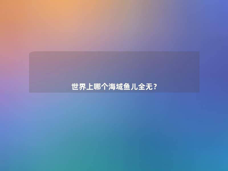 世界上哪个海域鱼儿全无？