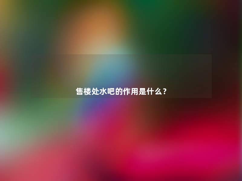 售楼处水吧的作用是什么？