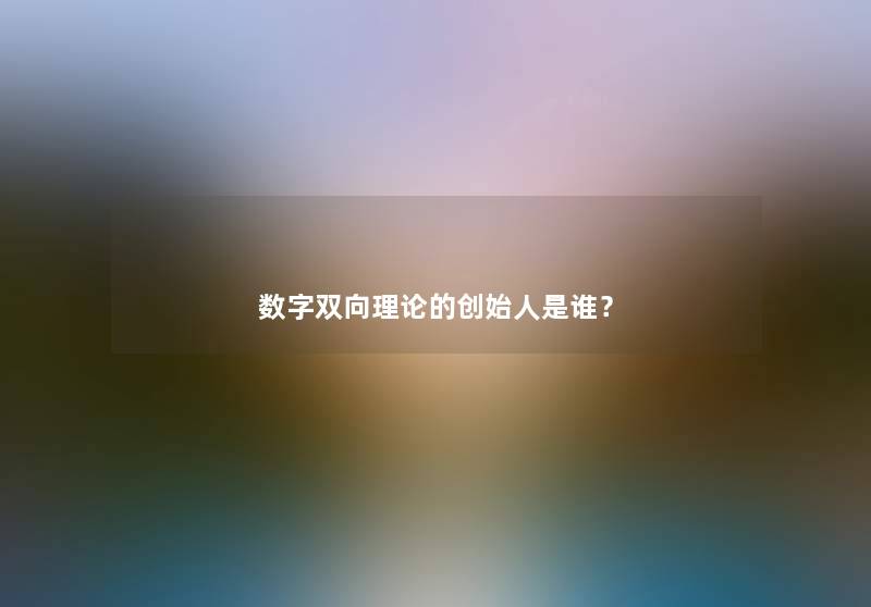 数字双向理论的创始人是谁？