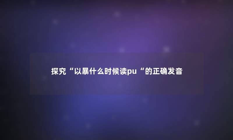 探究“以暴什么时候读pu“的正确发音