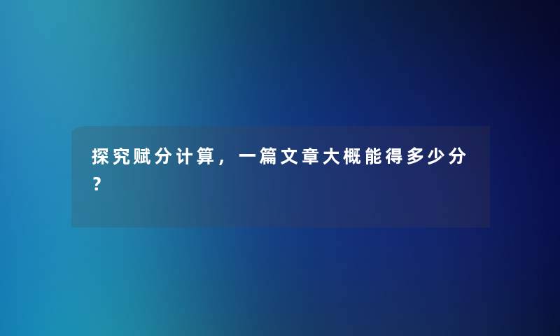 探究赋分计算，一篇文章大概能得多少分？