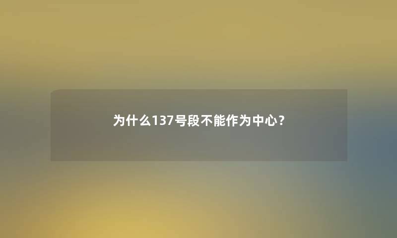 为什么137号段不能作为中心？