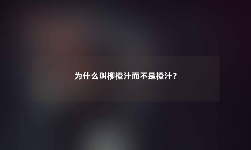 为什么叫柳橙汁而不是橙汁？