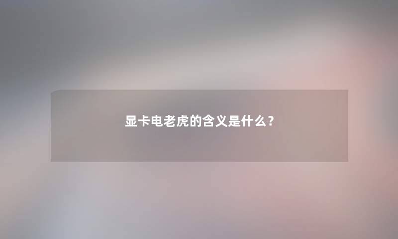 显卡电老虎的含义是什么？