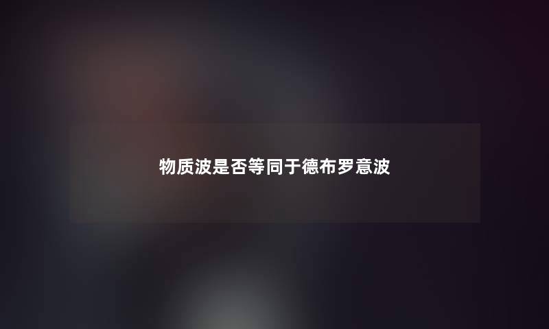 物质波是否等同于德布罗意波