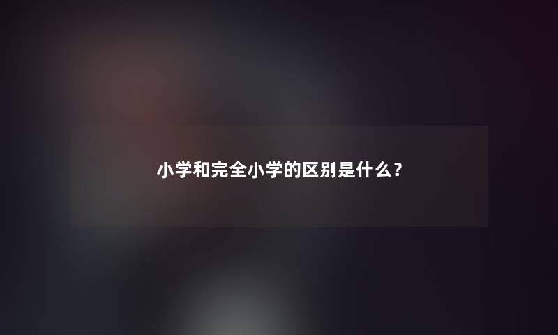 小学和完全小学的区别是什么？