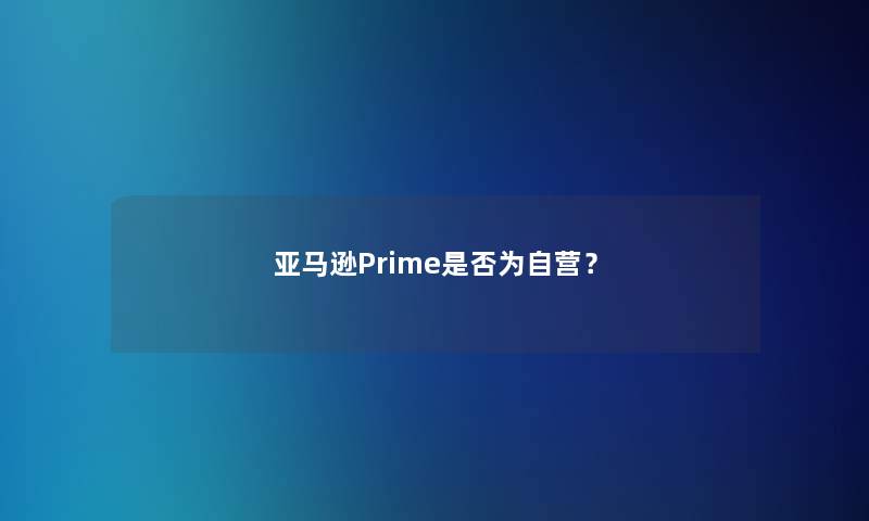 亚马逊Prime是否为自营？