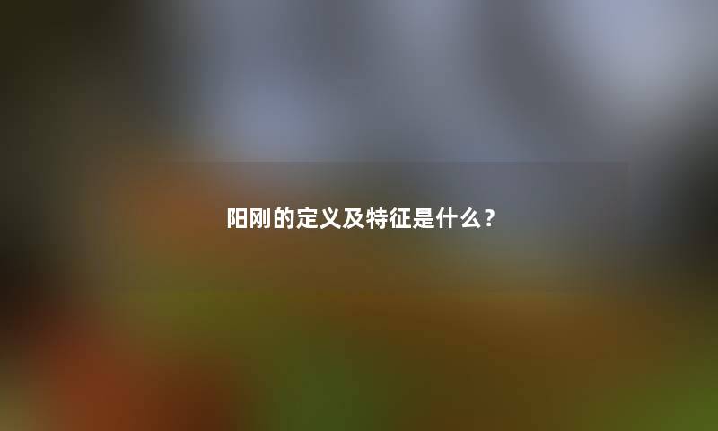 阳刚的定义及特征是什么？