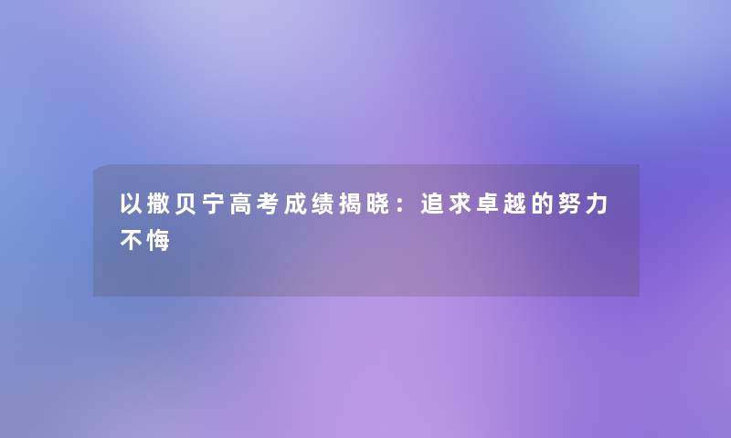 以撒贝宁高考成绩揭晓：追求卓越的努力不悔