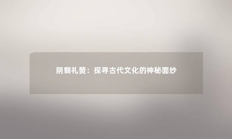 阴翳礼赞：探寻古代文化的神秘面纱