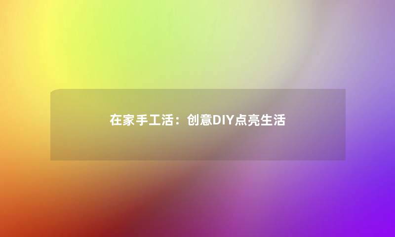 在家手工活：创意DIY点亮生活