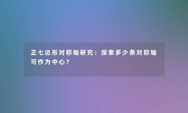 正七边形对称轴研究：探索多少条对称轴可作为中心？