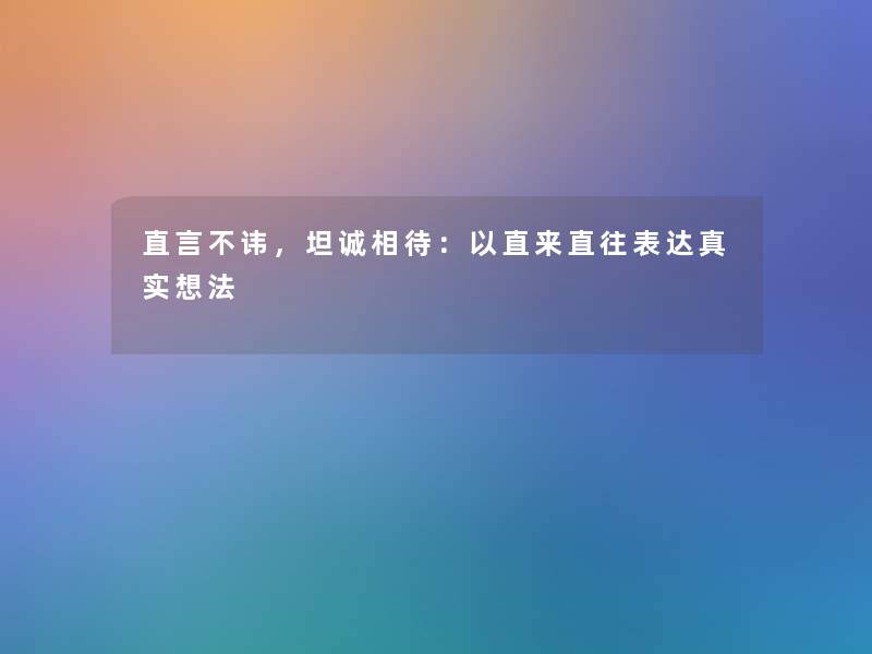 直言不讳，坦诚相待：以直来直往表达真实想法