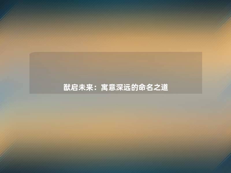 猷启未来：寓意深远的命名之道