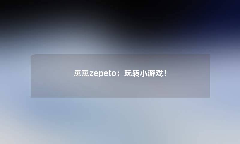 崽崽zepeto：玩转小游戏！