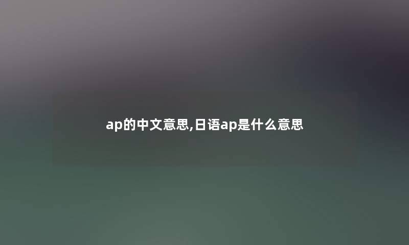 ap的中文意思,日语ap是什么意思