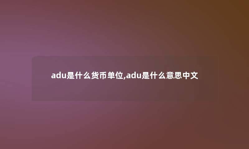 adu是什么货币单位,adu是什么意思中文