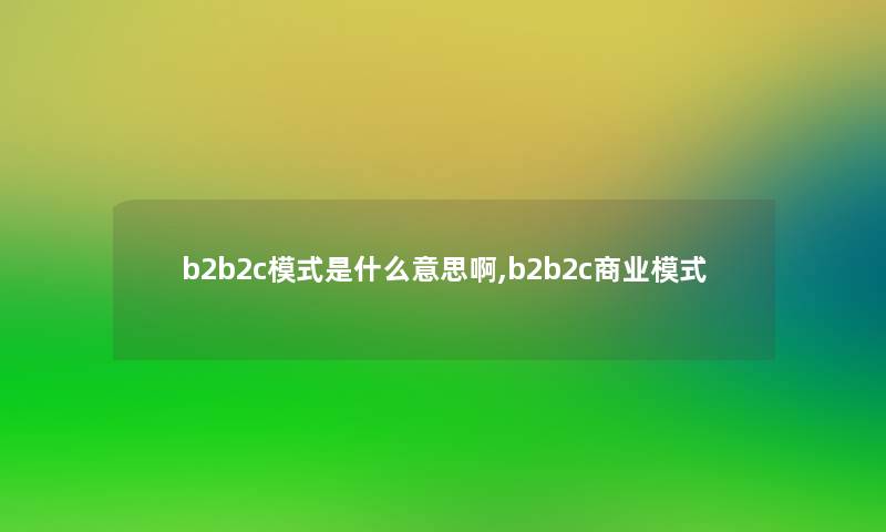 b2b2c模式是什么意思啊,b2b2c商业模式