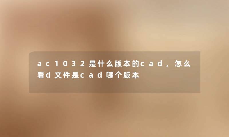 ac1032是什么版本的cad,怎么看d文件是cad哪个版本