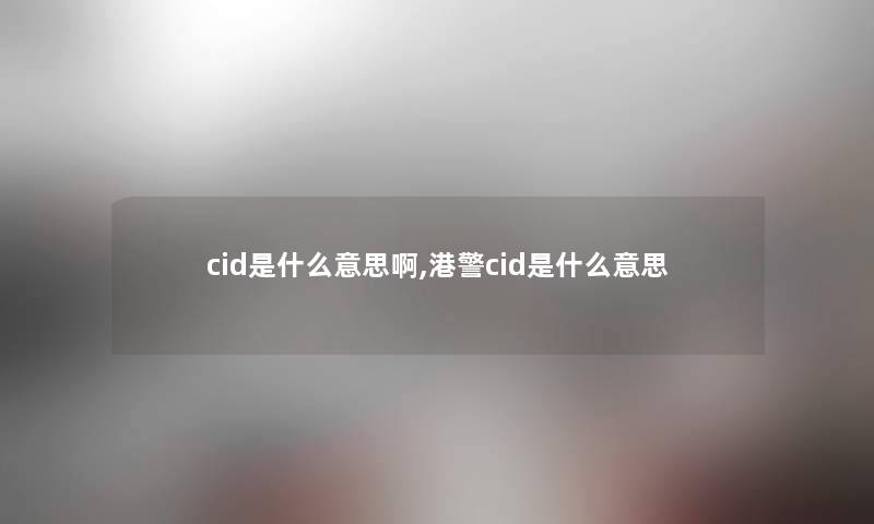 cid是什么意思啊,港警cid是什么意思