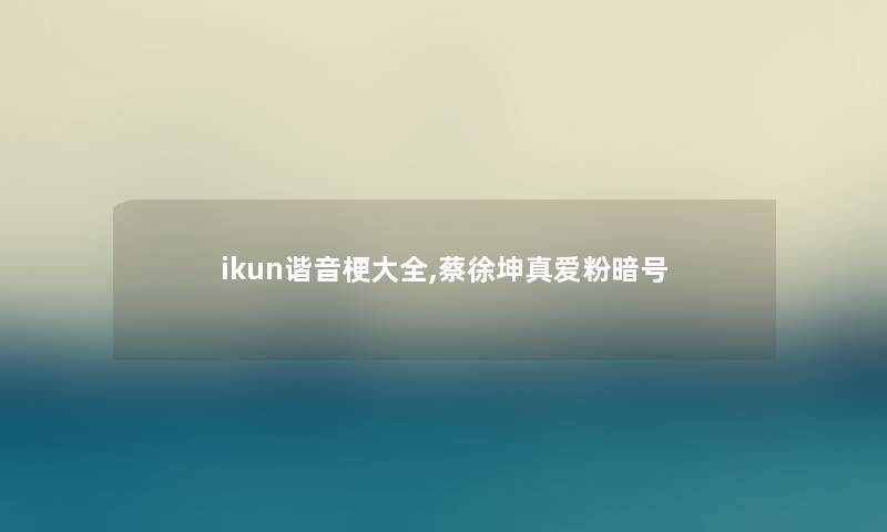 ikun谐音梗大全,蔡徐坤真爱粉暗号