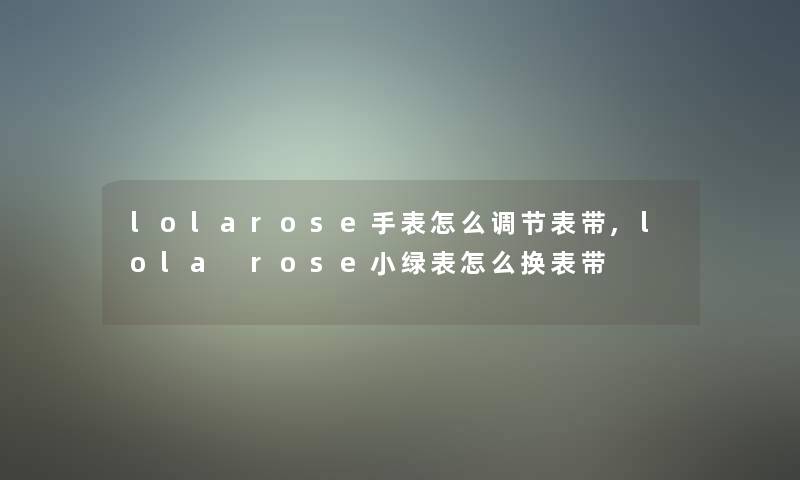 lolarose手表怎么调节表带,lola rose小绿表怎么换表带