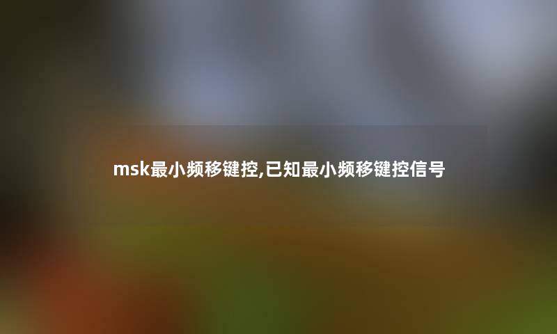 msk小频移键控,已知小频移键控信号