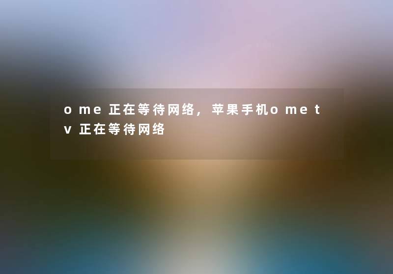 ome正在等待网络,苹果手机ometv正在等待网络