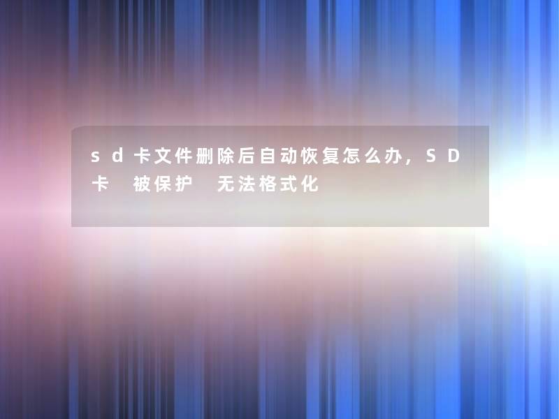 sd卡文件删除后自动恢复怎么办,SD卡 被保护 无法格式化