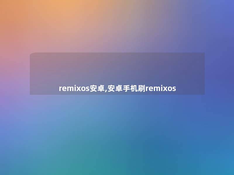 remixos安卓,安卓手机刷remixos