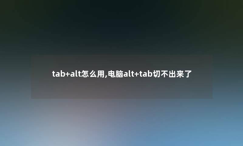 tab+alt怎么用,电脑alt+tab切不出来了