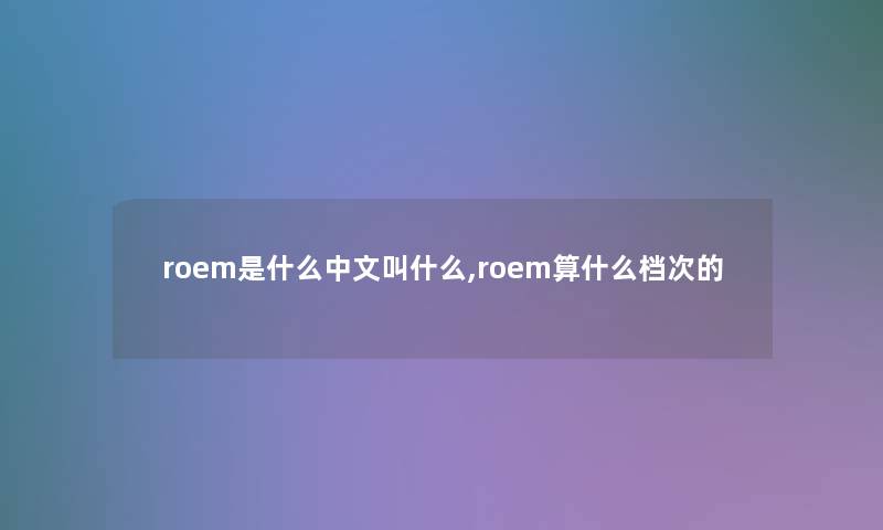 roem是什么中文叫什么,roem算什么档次的