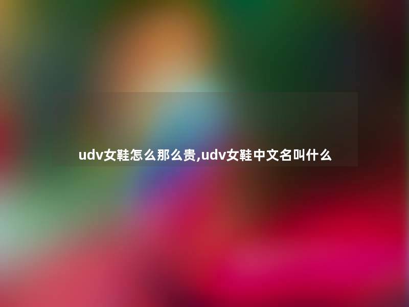 udv女鞋怎么那么贵,udv女鞋中文名叫什么