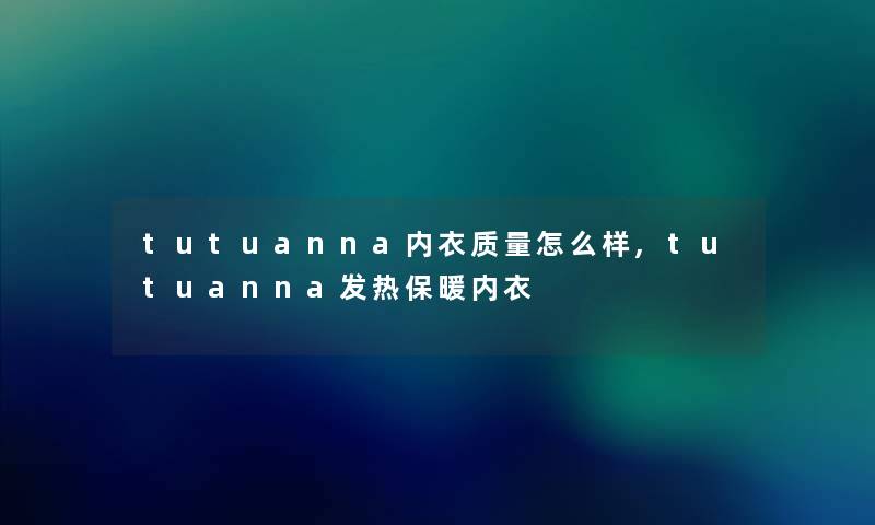 tutuanna内衣质量怎么样,tutuanna发热保暖内衣