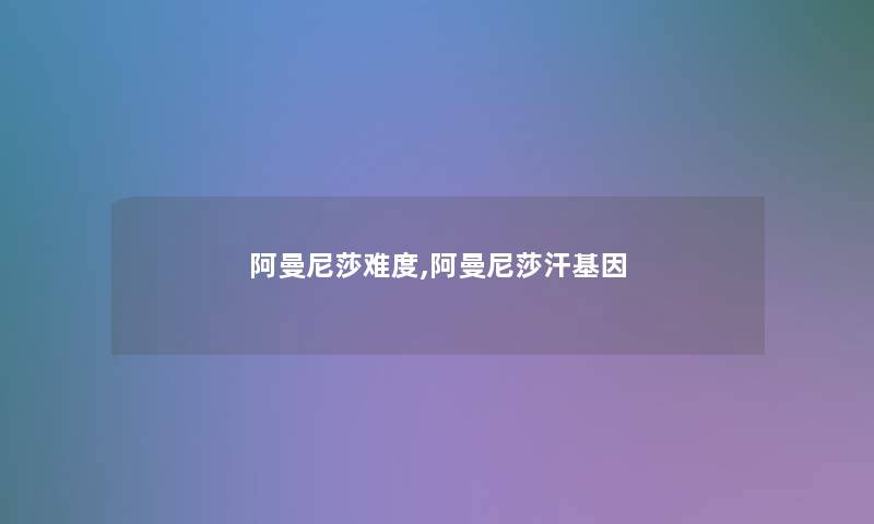 阿曼尼莎难度,阿曼尼莎汗基因