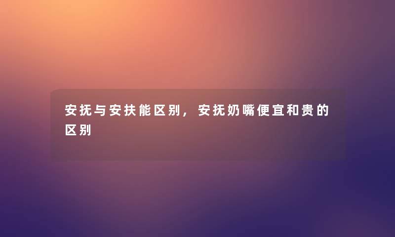 安抚与安扶能区别,安抚奶嘴便宜和贵的区别