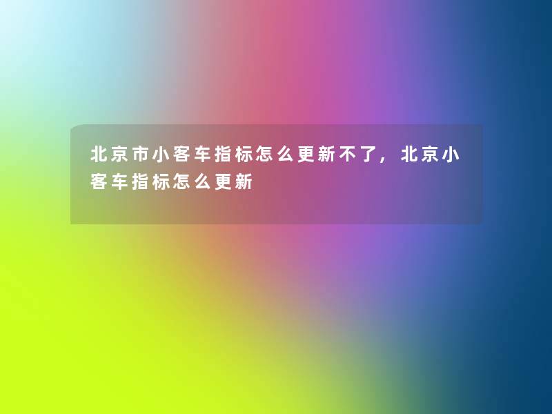 北京市小客车指标怎么更新不了,北京小客车指标怎么更新