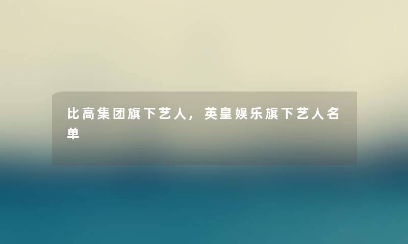 比高集团旗下艺人,英皇娱乐旗下艺人名单