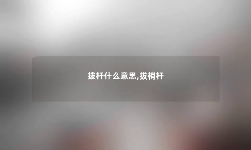 拨杆什么意思,拔梢杆