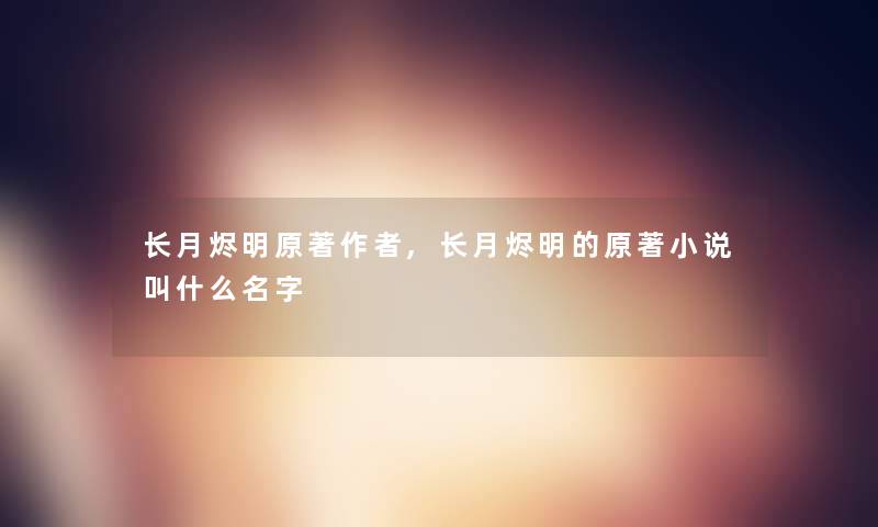 长月烬明原著,长月烬明的原著小说叫什么名字